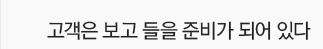 고객은 보고 들을 준비가 되어 있다