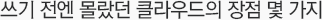쓰기 전엔 몰랐던 클라우드의 장점 몇 가지?